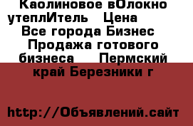 Каолиновое вОлокно утеплИтель › Цена ­ 100 - Все города Бизнес » Продажа готового бизнеса   . Пермский край,Березники г.